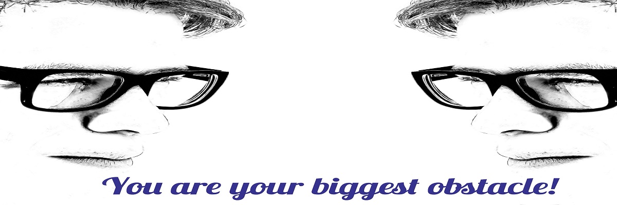You are your biggest obstacle .