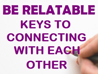 Be Relatable - Keys to Connecting with each other. 